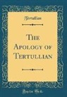 Tertullian Tertullian - The Apology of Tertullian (Classic Reprint)