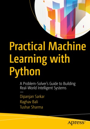 Ragha Bali, Raghav Bali, Dipanja Sarkar, Dipanjan Sarkar, Tushar Sharma - Practical Machine Learning with Python - A Problem-Solver's Guide to Building Real-World Intelligent Systems