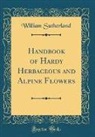 William Sutherland - Handbook of Hardy Herbaceous and Alpine Flowers (Classic Reprint)