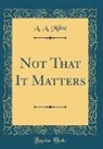 A. A. Milne - Not That It Matters (Classic Reprint)