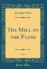 George Eliot - The Mill on the Floss, Vol. 1 (Classic Reprint)