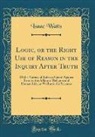 Isaac Watts - Logic, or the Right Use of Reason in the Inquiry After Truth