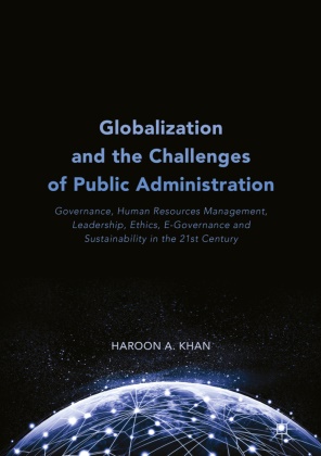 Haroon A Khan, Haroon A. Khan - Globalization and the Challenges of Public Administration - Governance, Human Resources Management, Leadership, Ethics, E-Governance and Sustainability in the 21st Century