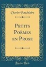 Charles Baudelaire - Petits Poèmes en Prose (Classic Reprint)