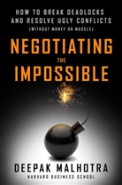 Deepak Malhotra - Negotiating the Impossible: How to Break Deadlocks and Resolve