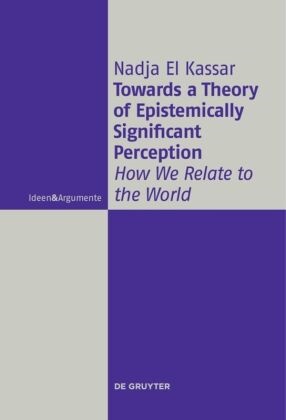 Nadja El Kassar - Towards a Theory of Epistemically Significant Perception - How We Relate to the World