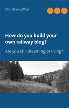 Christian Löffler - How do you build your own railway blog?