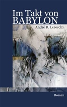 André R Leroschy, André R. Leroschy, André R Leroschy, André R. Leroschy - Im Takt von Babylon
