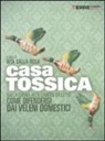 R. Dalla Rosa - Casa tossica. Dalla cucina alla camera da letto come difendersi dai veleni domestici