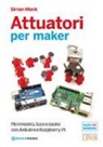 Simon Monk - Attuatori per maker. Movimento, luce e suono con Arduino e Raspberry Pi