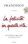 Francesco (Jorge Mario Bergoglio), N. Benazzi - La felicità in questa vita. Una meditazione appassionata sull'esistenza terrena