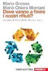 Mario Grosso, M. Chiara Montani - Dove vanno a finire i nostri rifiuti? La scienza di riciclare, gestire, smaltire gli scarti