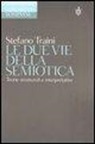 Stefano Traini - Le due vie della semiotica. Teorie strutturali e interpretative