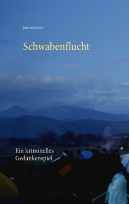 Jochen Bender - Schwabenflucht Ein kriminelles Gedankenspiel