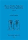 Simon Ó Faoláin, Simon O. Faolain, Simon Ó. Faoláin - Bronze Artefact Production in Late Bronze Age Ireland
