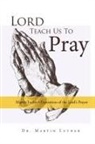 Martin Luther - Lord, Teach Us to Pray, Dr. Martin Luther's Exposition of the Lord's Prayer