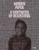 Connie Butler, Cornelia Butler, Christophe Cherix, Adrian Piper, David Platzker, Cornelia Butler... - Adrian Piper : Synthesis of Intuitions 1965-2016