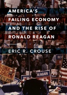 Eric R Crouse, Eric R. Crouse - America's Failing Economy and the Rise of Ronald Reagan