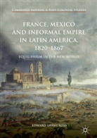 Edward Shawcross - France, Mexico and Informal Empire in Latin America, 1820-1867