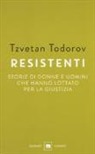 Tzvetan Todorov - Resistenti. Storie di donne e uomini che hanno lottato per la giustizia