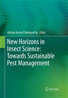 Akshay Kumar Chakravarthy, Aksha Kumar Chakravarthy, Akshay Kumar Chakravarthy - New Horizons in Insect Science: Towards Sustainable Pest Management