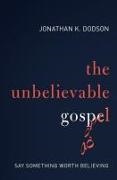 Jonathan K. Dodson - The Unbelievable Gospel - Say Something Worth Believing