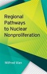 Wilfred Wan, Wilfred/ Jones Wan, Scott Jones, Sara Z. Kutchesfahani - Regional Pathways to Nuclear Nonproliferation