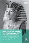 Christina Riggs, Christina (University of East Anglia Riggs, Christina (University of East Anglia Uk) Riggs, Elizabeth Edwards, Christina Riggs, Jennifer Tucker - Photographing Tutankhamun