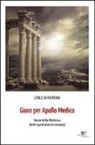 Carlo Di Martino - Giuro per Apollo medico. Storia della medicina (tutti i particolari in cronaca)