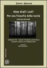 Sara Baranzoni - How shall I act? Per una filosofia della realtà