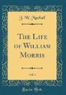 J. W. Mackail - The Life of William Morris, Vol. 2 (Classic Reprint)