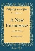 Wilfrid Scawen Blunt - A New Pilgrimage - And Other Poems (Classic Reprint)