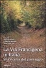 V. Bettini, L. Marotta, S. S. Tosi - La via Francigena in Italia. Alla ricerca del paesaggio