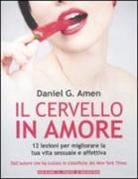 Daniel G. Amen - Il cervello in amore. 12 lezioni per migliorare la tua vita sessuale e affettiva