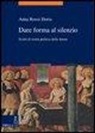 Anna Rossi Doria - Dare forma al silenzio. Scritti di storia politica delle donne