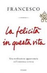 Francesco (Jorge Mario Bergoglio), N. Benazzi, Natale Benazzi - La felicità in questa vita. Una meditazione appassionata sull'esistenza terrena