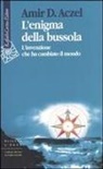 Amir D. Aczel - L' enigma della bussola. L'invenzione che ha cambiato il mondo