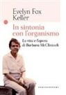 Evelyn Fox Keller - In sintonia con l'organismo. La vita e l'opera di Barbara McClintock