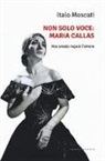 Italo Moscati - Non solo voce, Maria Callas. Mai amata regalò l'amore