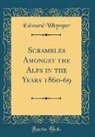 Edward Whymper - Scrambles Amongst the Alps in the Years 1860-69 (Classic Reprint)