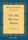 Henryk Sienkiewicz - On the Bright Shore (Classic Reprint)