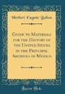 Herbert Eugene Bolton - Guide to Materials for the History of the United States in the Principal Archives of Mexico (Classic Reprint)