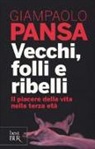 Giampaolo Pansa - Vecchi, folli e ribelli. Il piacere della vita nella terza età
