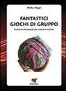 Mirko Magri - Fantastici giochi di gruppo. Divertirsi alla grande per crescere insieme