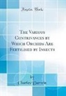 Charles Darwin - The Various Contrivances by Which Orchids Are Fertilised by Insects (Classic Reprint)