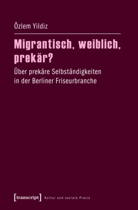 Özlem Yildiz - Migrantisch, weiblich, prekär? - Über prekäre Selbständigkeiten in der Berliner Friseurbranche