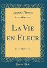 Anatole France - La Vie en Fleur (Classic Reprint)