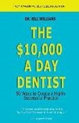 Bill Williams, Dr Bill Williams - The $10,000 a Day Dentist: 50 Ways to Create a Highly Successful Practice