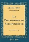 Th&eacute;odule Ribot - La Philosophie de Schopenhauer (Classic Reprint)