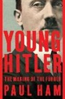 Paul Ham - Young Hitler: The Making of the Führer